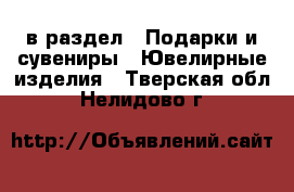  в раздел : Подарки и сувениры » Ювелирные изделия . Тверская обл.,Нелидово г.
